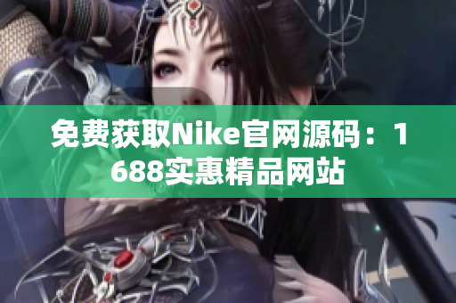 免费获取Nike官网源码：1688实惠精品网站