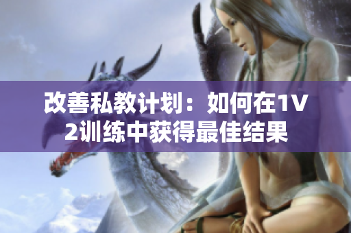 改善私教计划：如何在1V2训练中获得最佳结果