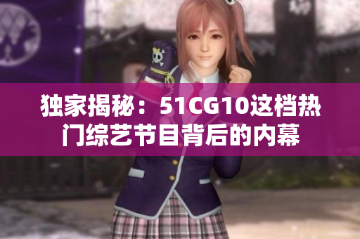 独家揭秘：51CG10这档热门综艺节目背后的内幕