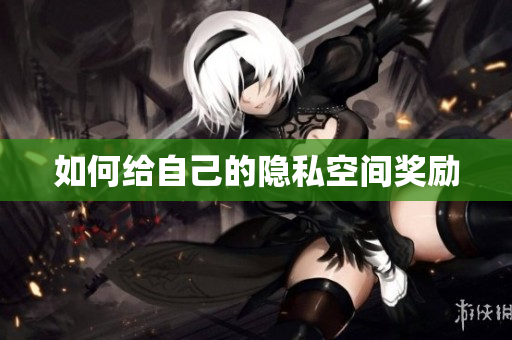 如何给自己的隐私空间奖励