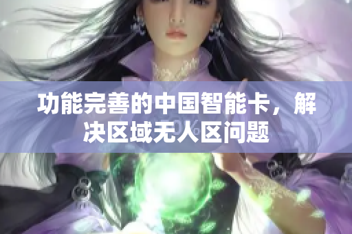 功能完善的中国智能卡，解决区域无人区问题