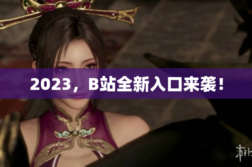 2023，B站全新入口来袭！