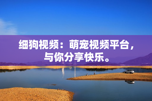 细狗视频：萌宠视频平台，与你分享快乐。