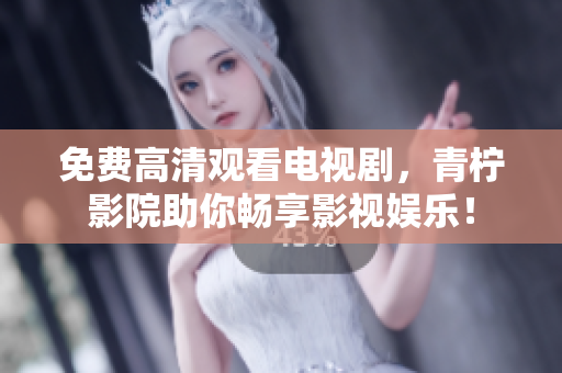 免费高清观看电视剧，青柠影院助你畅享影视娱乐！