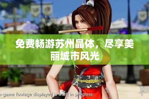 免费畅游苏州晶体，尽享美丽城市风光