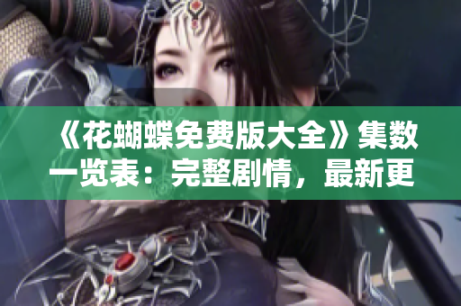 《花蝴蝶免费版大全》集数一览表：完整剧情，最新更新！