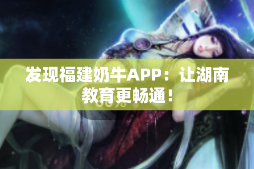 发现福建奶牛APP：让湖南教育更畅通！