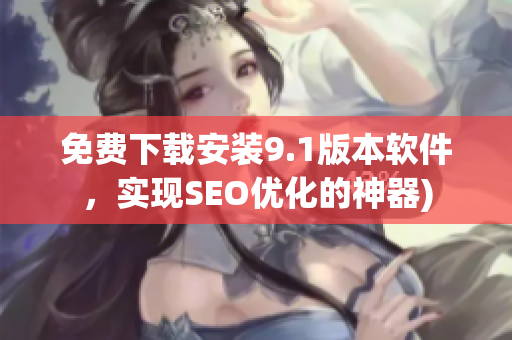 免费下载安装9.1版本软件，实现SEO优化的神器)