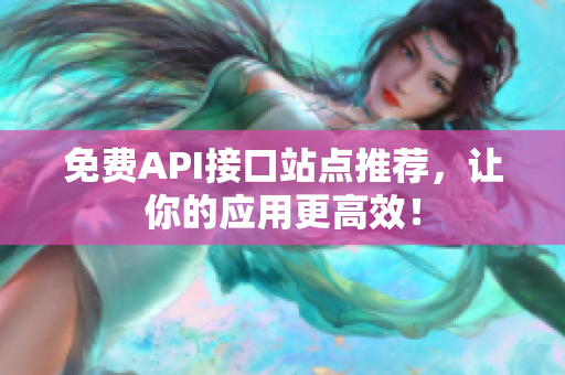 免费API接口站点推荐，让你的应用更高效！