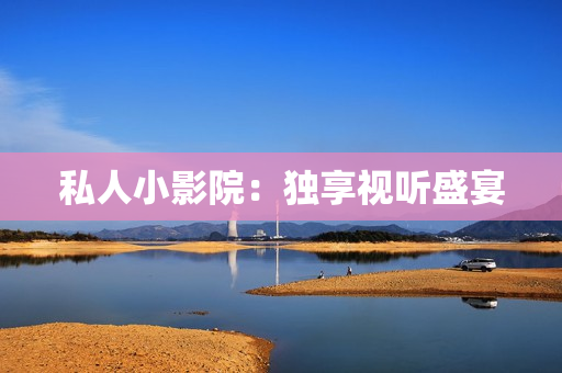 私人小影院：独享视听盛宴