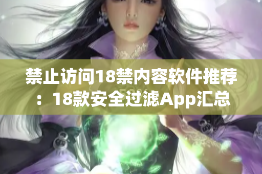 禁止访问18禁内容软件推荐：18款安全过滤App汇总