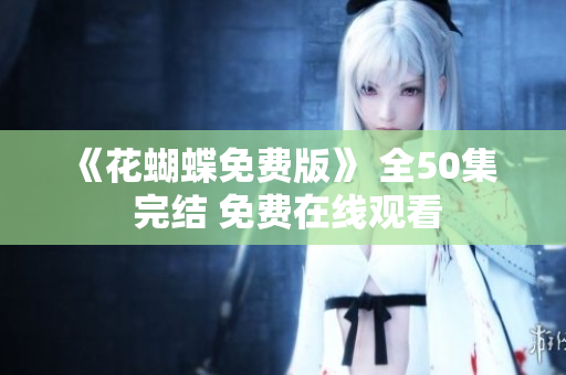 《花蝴蝶免费版》 全50集  完结 免费在线观看