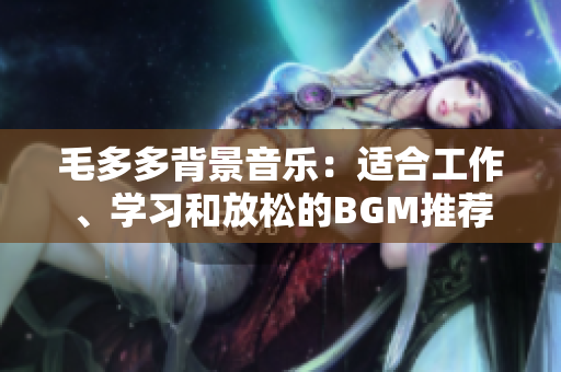 毛多多背景音乐：适合工作、学习和放松的BGM推荐