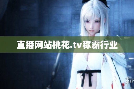 直播网站桃花.tv称霸行业