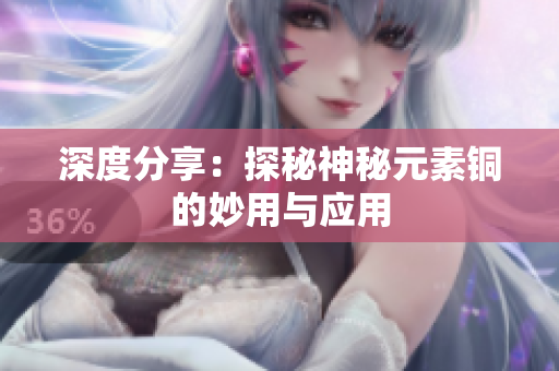 深度分享：探秘神秘元素铜的妙用与应用