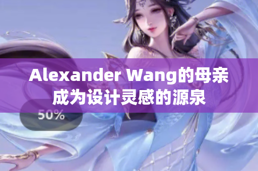 Alexander Wang的母亲成为设计灵感的源泉