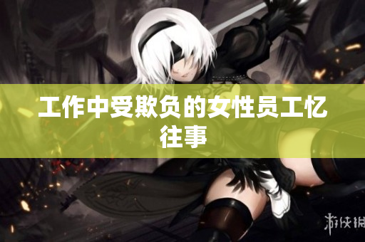 工作中受欺负的女性员工忆往事