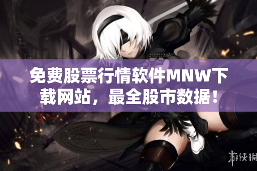 免费股票行情软件MNW下载网站，最全股市数据！