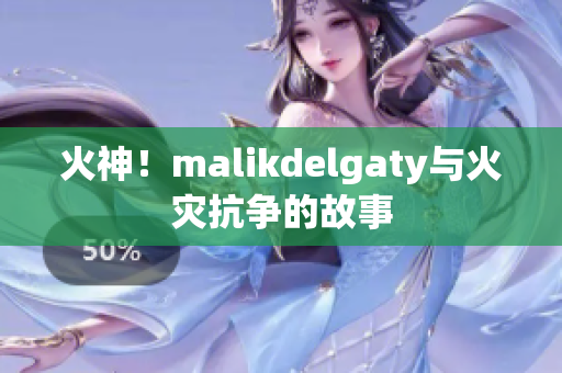 火神！malikdelgaty与火灾抗争的故事