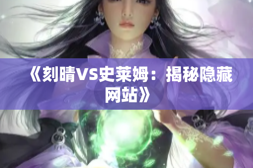 《刻晴VS史莱姆：揭秘隐藏网站》