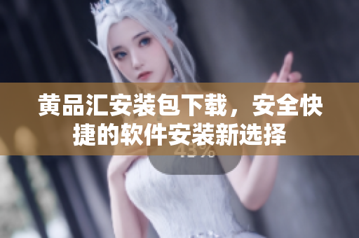 黄品汇安装包下载，安全快捷的软件安装新选择