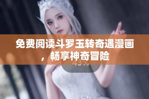 免费阅读斗罗玉转奇遇漫画，畅享神奇冒险