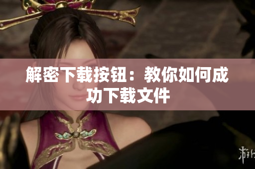 解密下载按钮：教你如何成功下载文件