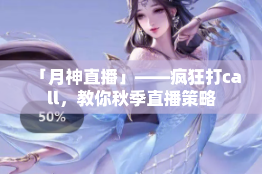 「月神直播」——疯狂打call，教你秋季直播策略