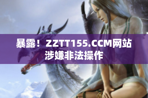 暴露！ZZTT155.CCM网站涉嫌非法操作