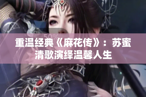 重温经典《麻花传》：苏蜜清歌演绎温馨人生