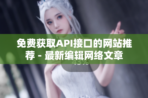 免费获取API接口的网站推荐 - 最新编辑网络文章
