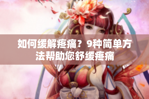 如何缓解疼痛？9种简单方法帮助您舒缓疼痛