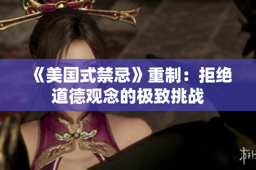 《美国式禁忌》重制：拒绝道德观念的极致挑战