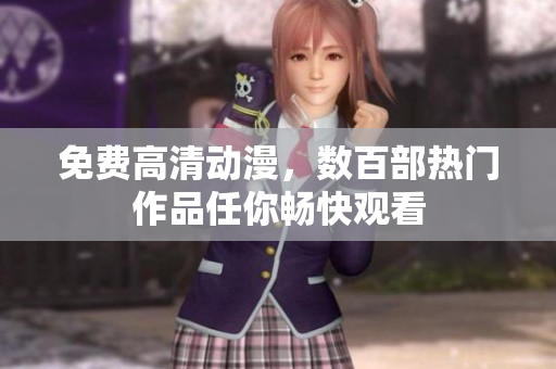 免费高清动漫，数百部热门作品任你畅快观看