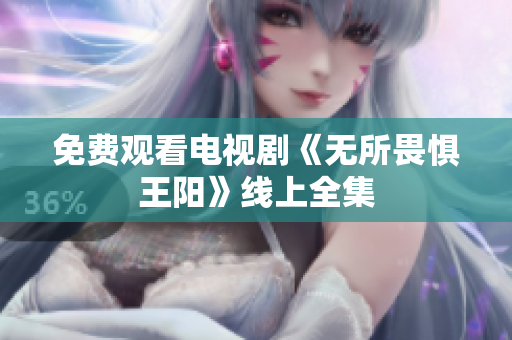 免费观看电视剧《无所畏惧王阳》线上全集