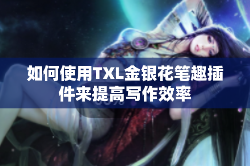 如何使用TXL金银花笔趣插件来提高写作效率