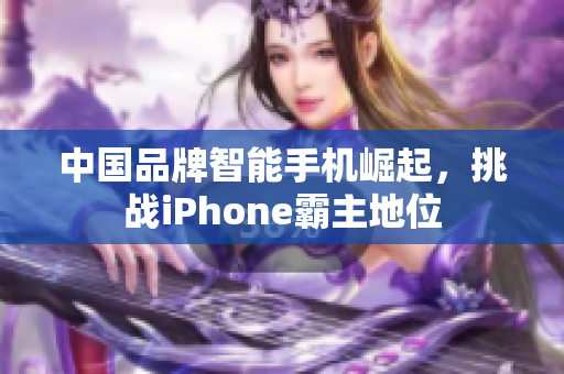 中国品牌智能手机崛起，挑战iPhone霸主地位