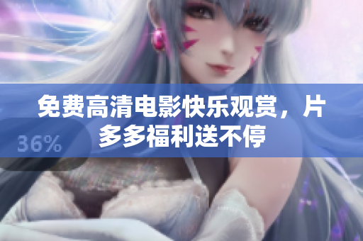 免费高清电影快乐观赏，片多多福利送不停