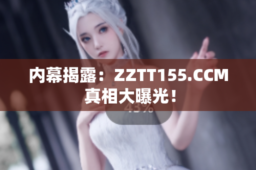 内幕揭露：ZZTT155.CCM 真相大曝光！