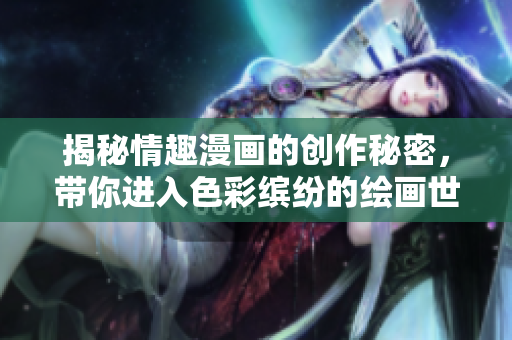 揭秘情趣漫画的创作秘密，带你进入色彩缤纷的绘画世界！