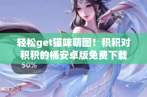轻松get猫咪萌图！积积对积积的桶安卓版免费下载