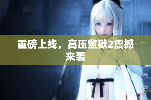 重磅上线，高压监狱2震撼来袭