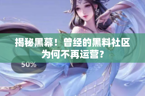 揭秘黑幕！曾经的黑料社区为何不再运营？