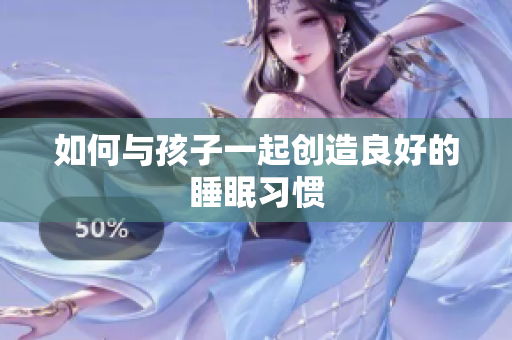 如何与孩子一起创造良好的睡眠习惯