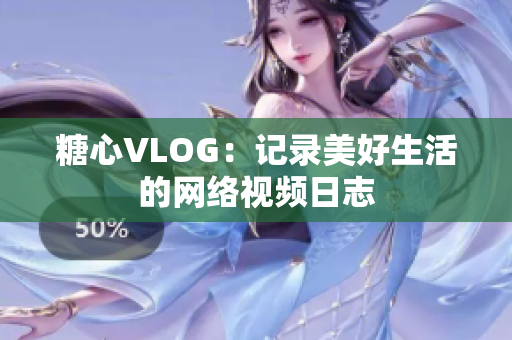 糖心VLOG：记录美好生活的网络视频日志