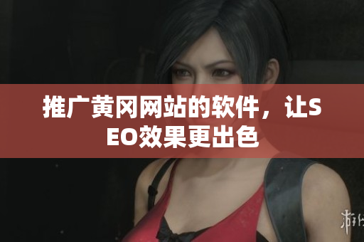 推广黄冈网站的软件，让SEO效果更出色