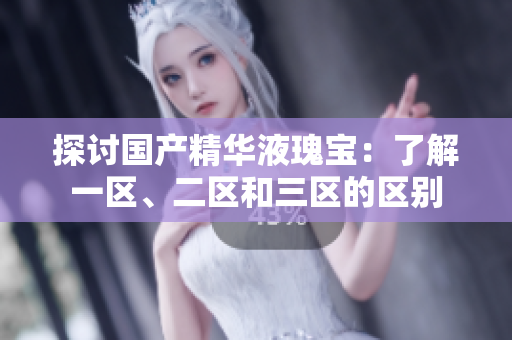 探讨国产精华液瑰宝：了解一区、二区和三区的区别