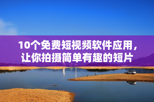 10个免费短视频软件应用，让你拍摄简单有趣的短片