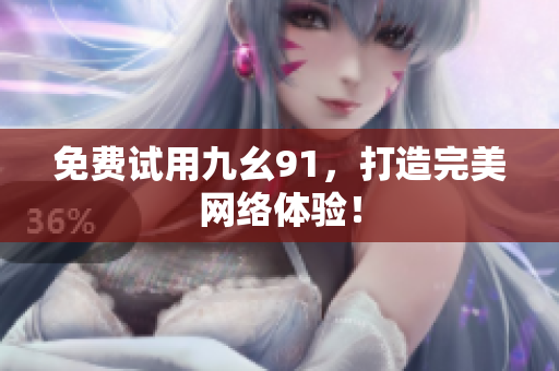 免费试用九幺91，打造完美网络体验！