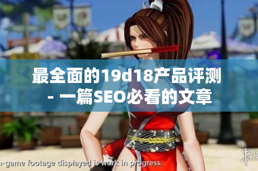 最全面的19d18产品评测 - 一篇SEO必看的文章